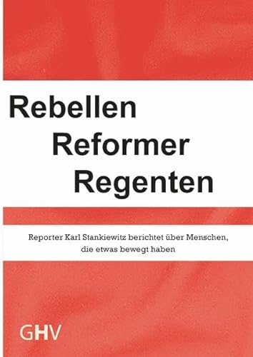Rebellen Reformer Regenten: Reporter Karl Stankiewitz berichtet über Menschen, die etwas bewegt haben